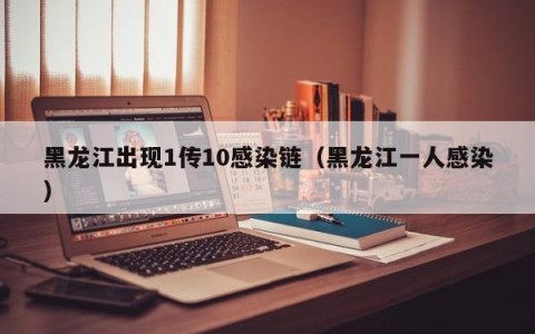 黑龙江出现1传10感染链（黑龙江一人感染）