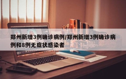 郑州新增3例确诊病例/郑州新增3例确诊病例和8例无症状感染者