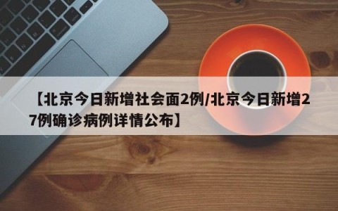 【北京今日新增社会面2例/北京今日新增27例确诊病例详情公布】