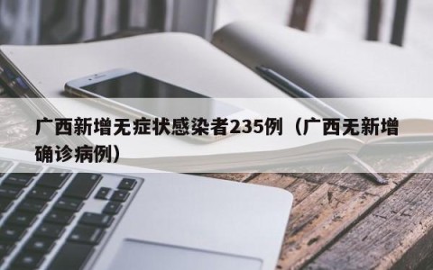 广西新增无症状感染者235例（广西无新增确诊病例）