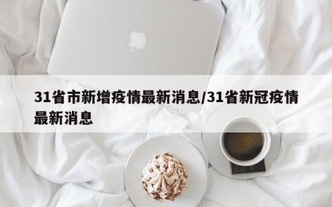 31省市新增疫情最新消息/31省新冠疫情最新消息