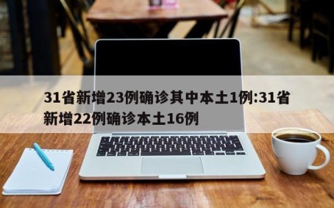 31省新增23例确诊其中本土1例:31省新增22例确诊本土16例