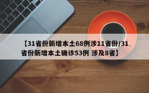 【31省份新增本土68例涉11省份/31省份新增本土确诊53例 涉及8省】