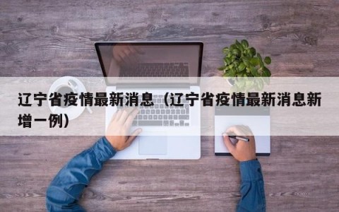 辽宁省疫情最新消息（辽宁省疫情最新消息新增一例）