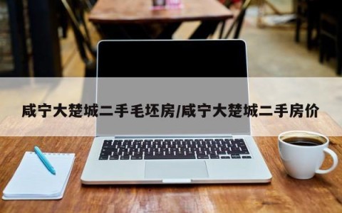 咸宁大楚城二手毛坯房/咸宁大楚城二手房价