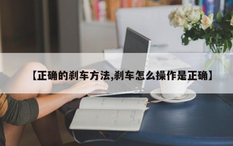 【正确的刹车方法,刹车怎么操作是正确】