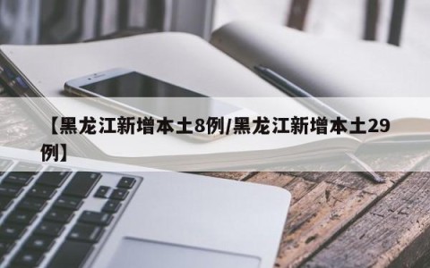 【黑龙江新增本土8例/黑龙江新增本土29例】