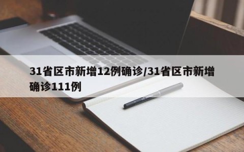 31省区市新增12例确诊/31省区市新增确诊111例