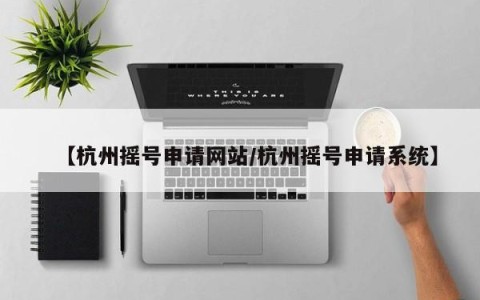 【杭州摇号申请网站/杭州摇号申请系统】