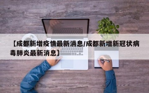 【成都新增疫情最新消息/成都新增新冠状病毒肺炎最新消息】