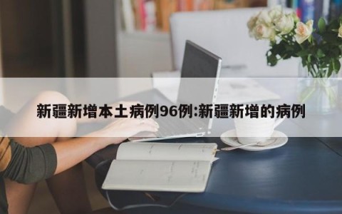 新疆新增本土病例96例:新疆新增的病例