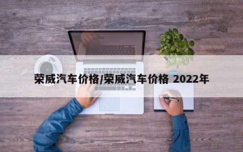 荣威汽车价格/荣威汽车价格 2022年