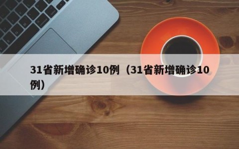 31省新增确诊10例（31省新增确诊10例）