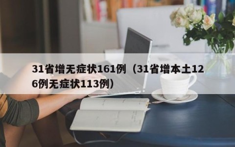 31省增无症状161例（31省增本土126例无症状113例）