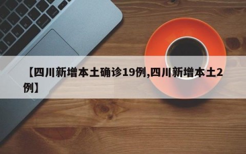 【四川新增本土确诊19例,四川新增本土2例】