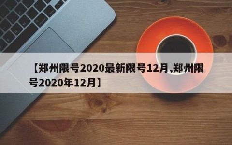 【郑州限号2020最新限号12月,郑州限号2020年12月】