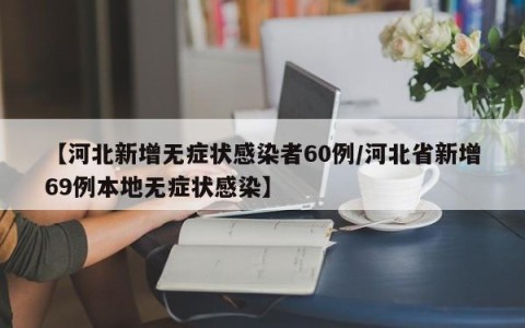 【河北新增无症状感染者60例/河北省新增69例本地无症状感染】