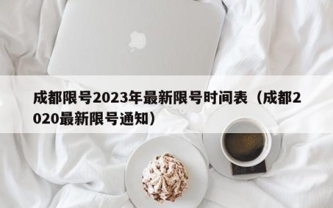 成都限号2023年最新限号时间表（成都2020最新限号通知）