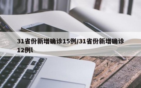31省份新增确诊15例/31省份新增确诊12例l