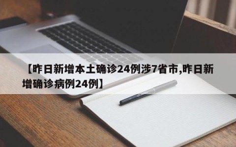 【昨日新增本土确诊24例涉7省市,昨日新增确诊病例24例】