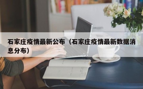 石家庄疫情最新公布（石家庄疫情最新数据消息分布）