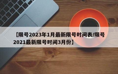 【限号2023年1月最新限号时间表/限号2021最新限号时间3月份】