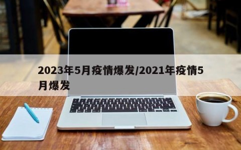 2023年5月疫情爆发/2021年疫情5月爆发