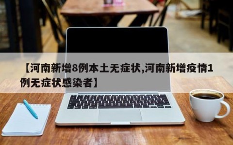 【河南新增8例本土无症状,河南新增疫情1例无症状感染者】