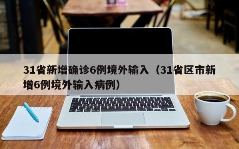 31省新增确诊6例境外输入（31省区市新增6例境外输入病例）