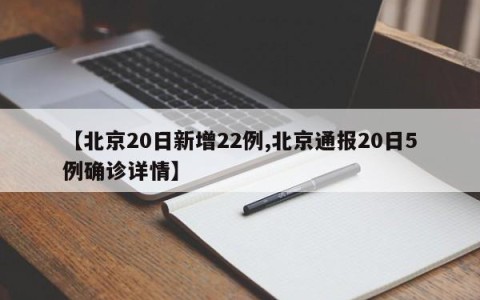 【北京20日新增22例,北京通报20日5例确诊详情】