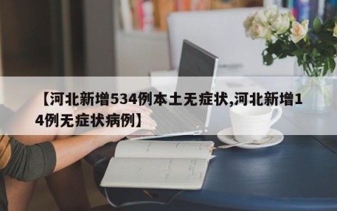 【河北新增534例本土无症状,河北新增14例无症状病例】