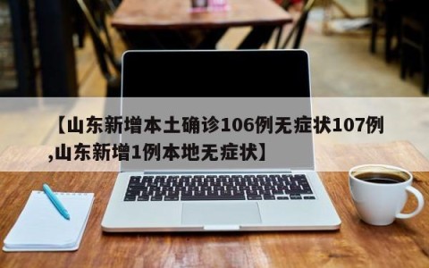 【山东新增本土确诊106例无症状107例,山东新增1例本地无症状】