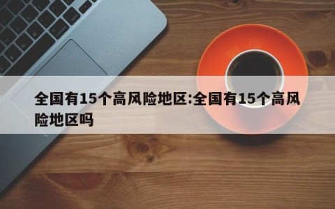 全国有15个高风险地区:全国有15个高风险地区吗