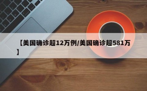 【美国确诊超12万例/美国确诊超581万】