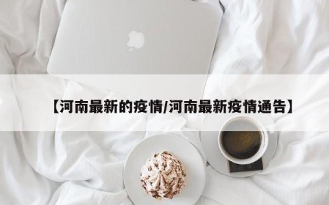 【河南最新的疫情/河南最新疫情通告】