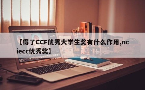 【得了CCF优秀大学生奖有什么作用,nciecc优秀奖】