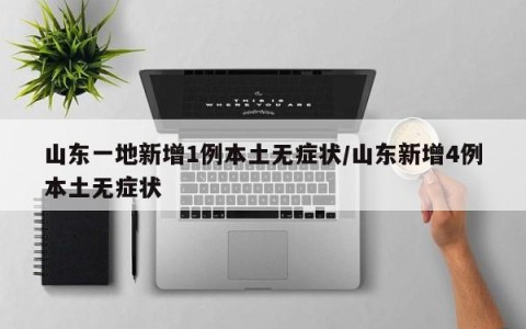 山东一地新增1例本土无症状/山东新增4例本土无症状