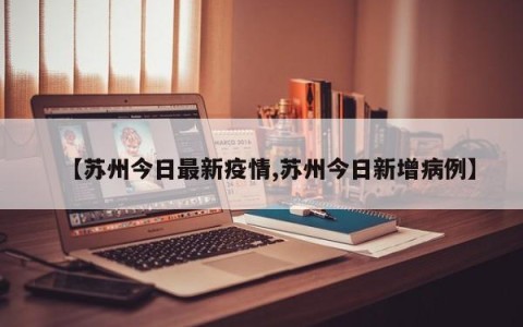【苏州今日最新疫情,苏州今日新增病例】