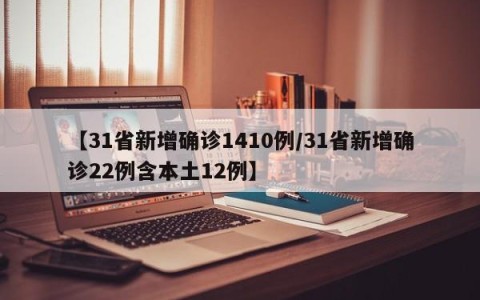 【31省新增确诊1410例/31省新增确诊22例含本土12例】