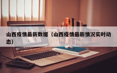 山西疫情最新数据（山西疫情最新情况实时动态）