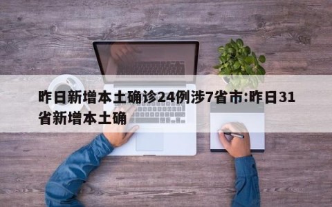 昨日新增本土确诊24例涉7省市:昨日31省新增本土确