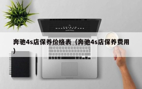 奔驰4s店保养价格表（奔驰4s店保养费用）