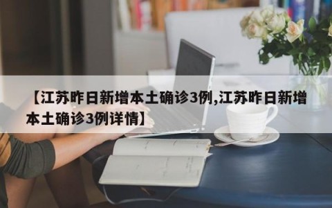 【江苏昨日新增本土确诊3例,江苏昨日新增本土确诊3例详情】