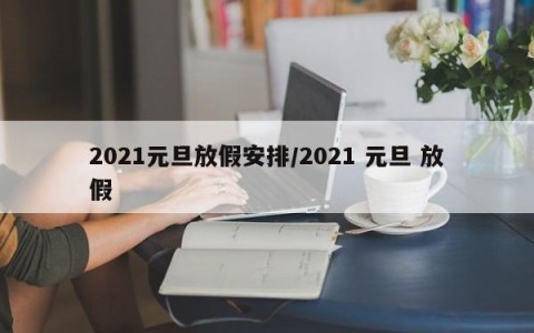 2021元旦放假安排/2021 元旦 放假