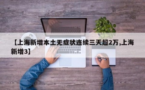 【上海新增本土无症状连续三天超2万,上海新增3】