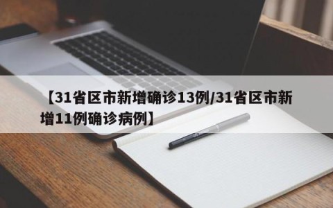 【31省区市新增确诊13例/31省区市新增11例确诊病例】