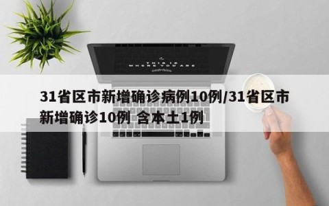 31省区市新增确诊病例10例/31省区市新增确诊10例 含本土1例