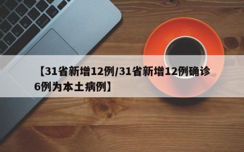 【31省新增12例/31省新增12例确诊6例为本土病例】