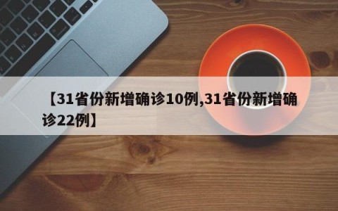 【31省份新增确诊10例,31省份新增确诊22例】