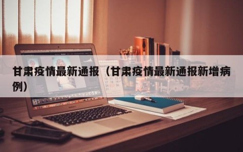 甘肃疫情最新通报（甘肃疫情最新通报新增病例）